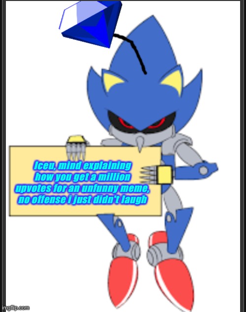 Iceu, mind explaining how you get a million upvotes for an unfunny meme, no offense i just didn't laugh | image tagged in metal sonic doll holding sign | made w/ Imgflip meme maker