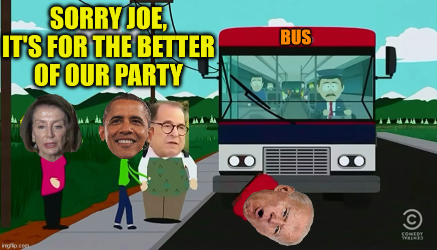 Throwing Biden Under the Bus | SORRY JOE, IT'S FOR THE BETTER
OF OUR PARTY; BUS | image tagged in thrown under the bus,memes,obama and biden,nancy pelosi is crazy,first world problems,i see what you did there | made w/ Imgflip meme maker