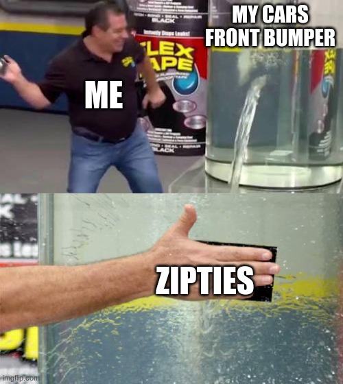 Me fixing my cars front bumper. | MY CARS FRONT BUMPER; ME; ZIPTIES | image tagged in flex tape | made w/ Imgflip meme maker
