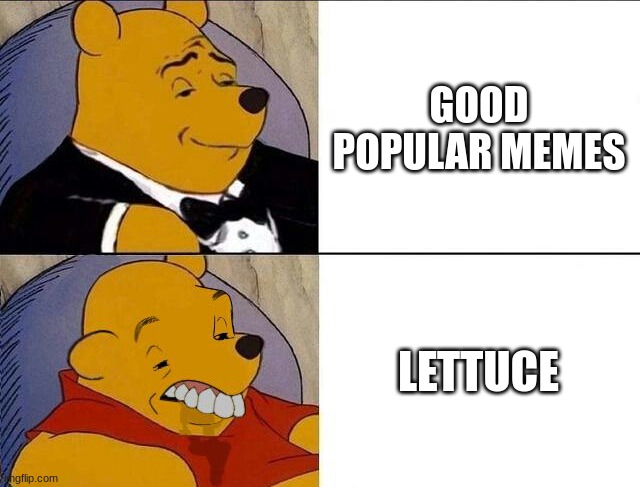 Tuxedo Winnie the Pooh grossed reverse | GOOD POPULAR MEMES; LETTUCE | image tagged in tuxedo winnie the pooh grossed reverse | made w/ Imgflip meme maker