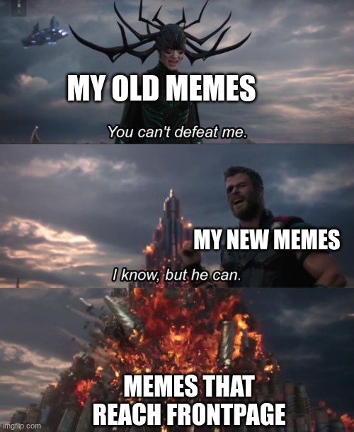 You can't defeat me | MY OLD MEMES; MY NEW MEMES; MEMES THAT REACH FRONTPAGE | image tagged in you can't defeat me | made w/ Imgflip meme maker