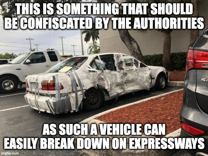 Heavily-Damaged Car | THIS IS SOMETHING THAT SHOULD BE CONFISCATED BY THE AUTHORITIES; AS SUCH A VEHICLE CAN EASILY BREAK DOWN ON EXPRESSWAYS | image tagged in cars,memes | made w/ Imgflip meme maker