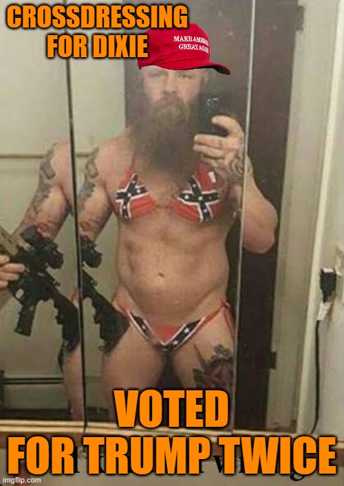Confederate Flag Bikini | CROSSDRESSING FOR DIXIE VOTED FOR TRUMP TWICE | image tagged in confederate flag bikini | made w/ Imgflip meme maker