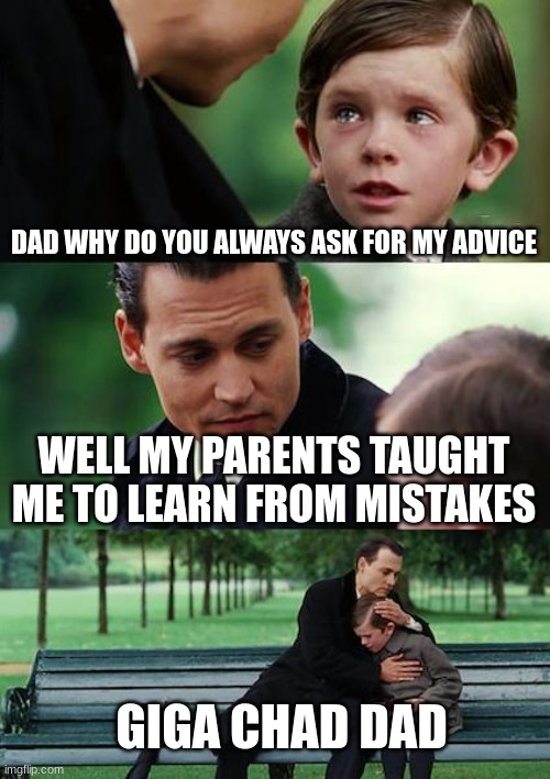 Finding Neverland Meme | DAD WHY DO YOU ALWAYS ASK FOR MY ADVICE; WELL MY PARENTS TAUGHT ME TO LEARN FROM MISTAKES; GIGA CHAD DAD | image tagged in memes,finding neverland | made w/ Imgflip meme maker