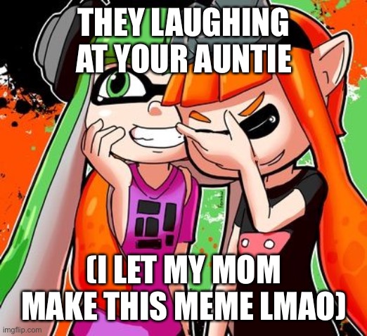 She probably could have think of something better | THEY LAUGHING AT YOUR AUNTIE; (I LET MY MOM MAKE THIS MEME LMAO) | image tagged in splatoon laughing | made w/ Imgflip meme maker