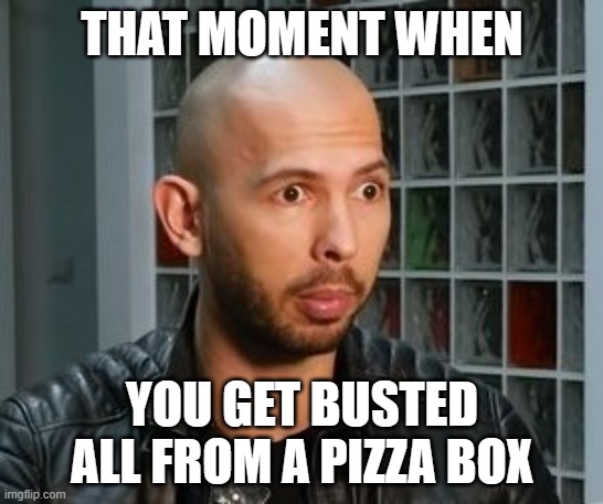 Imagine | THAT MOMENT WHEN; YOU GET BUSTED ALL FROM A PIZZA BOX | image tagged in andrew tate wojack face,cursed image,memes | made w/ Imgflip meme maker
