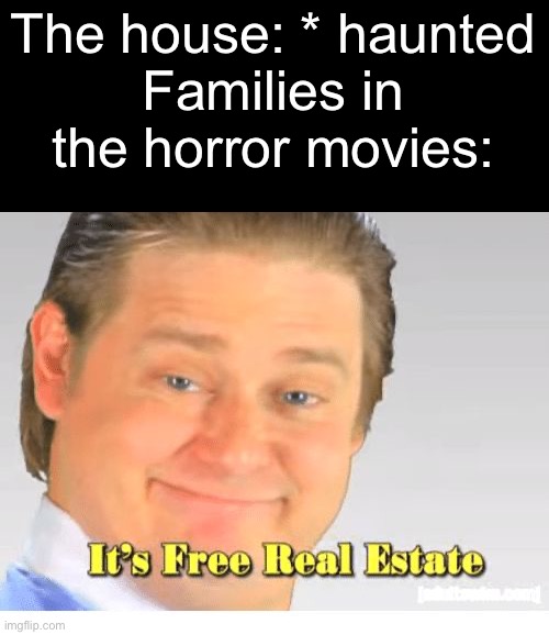 It’s free real haunted estate | The house: * haunted
Families in the horror movies: | image tagged in it's free real estate | made w/ Imgflip meme maker