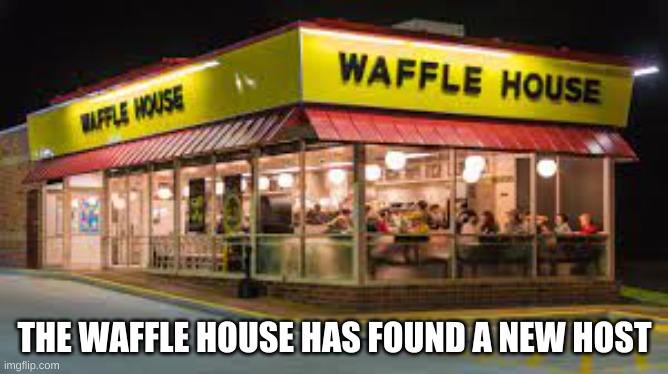 THE WAFFLE HOUSE HAS FOUND A NEW HOST | image tagged in funny,meme,waffle house | made w/ Imgflip meme maker