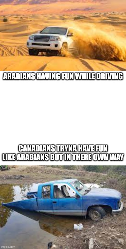 ARABIANS VS CANADIANS | ARABIANS HAVING FUN WHILE DRIVING; CANADIANS TRYNA HAVE FUN LIKE ARABIANS BUT IN THERE OWN WAY | image tagged in funny memes,saudi arabia,memes,meanwhile in canada | made w/ Imgflip meme maker