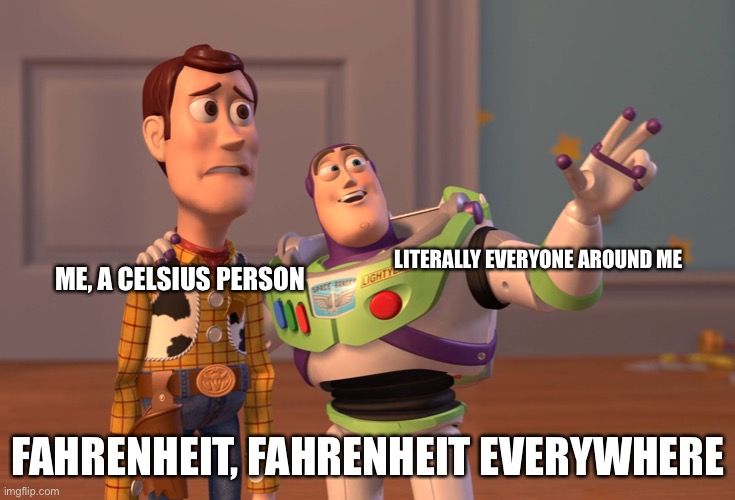 I don’t know why | LITERALLY EVERYONE AROUND ME; ME, A CELSIUS PERSON; FAHRENHEIT, FAHRENHEIT EVERYWHERE | image tagged in memes,x x everywhere | made w/ Imgflip meme maker