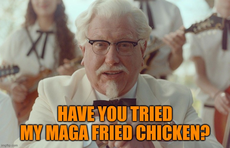 new col sanders | HAVE YOU TRIED
MY MAGA FRIED CHICKEN? | image tagged in new col sanders | made w/ Imgflip meme maker