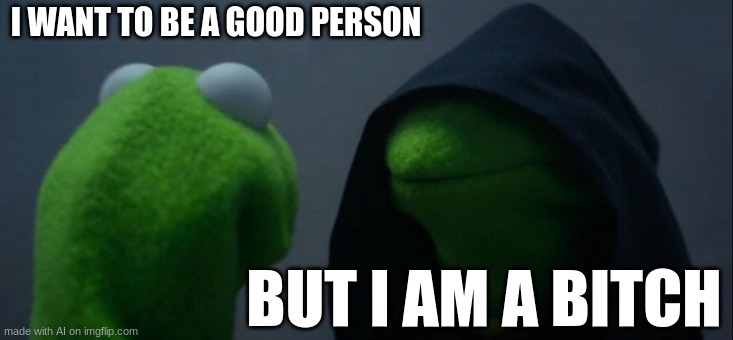 #relatable /j | I WANT TO BE A GOOD PERSON; BUT I AM A BITCH | image tagged in memes,evil kermit | made w/ Imgflip meme maker