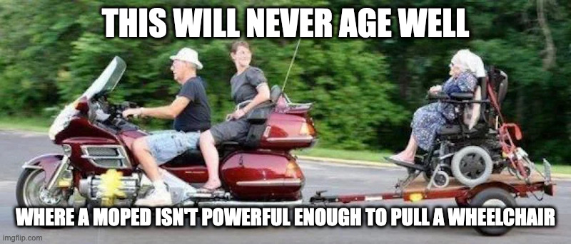 Moped With Trailer | THIS WILL NEVER AGE WELL; WHERE A MOPED ISN'T POWERFUL ENOUGH TO PULL A WHEELCHAIR | image tagged in moped,memes | made w/ Imgflip meme maker