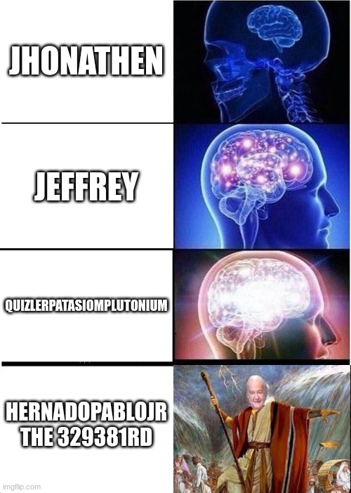 names | JHONATHEN; JEFFREY; QUIZLERPATASIOMPLUTONIUM; HERNADOPABLOJR THE 329381RD | image tagged in memes,expanding brain | made w/ Imgflip meme maker