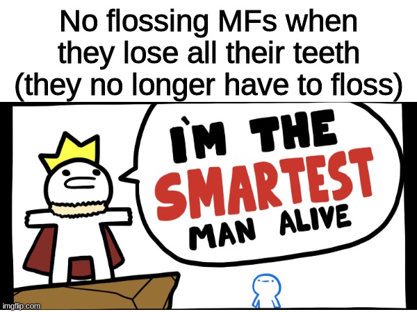 what is your opinion on this | No flossing MFs when they lose all their teeth
(they no longer have to floss) | image tagged in no flossing,memes,unfunny | made w/ Imgflip meme maker