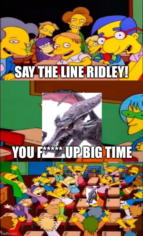 say the line bart! simpsons | SAY THE LINE RIDLEY! YOU F***** UP BIG TIME | image tagged in say the line bart simpsons | made w/ Imgflip meme maker