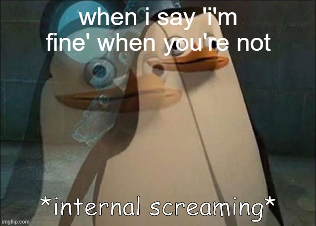 it always happens and it's painful | when i say 'i'm fine' when you're not | image tagged in private internal screaming | made w/ Imgflip meme maker