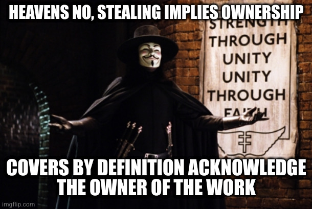 V for Vendetta | HEAVENS NO, STEALING IMPLIES OWNERSHIP COVERS BY DEFINITION ACKNOWLEDGE
THE OWNER OF THE WORK | image tagged in v for vendetta | made w/ Imgflip meme maker