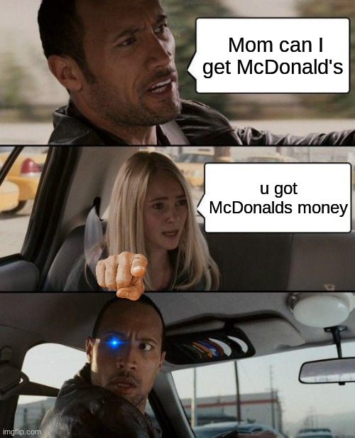 That's my mom ? | Mom can I get McDonald's; u got McDonalds money | image tagged in memes,the rock driving | made w/ Imgflip meme maker