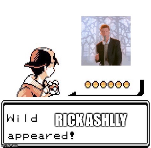 heheh | RICK ASHLLY | image tagged in blank wild pokemon appears | made w/ Imgflip meme maker