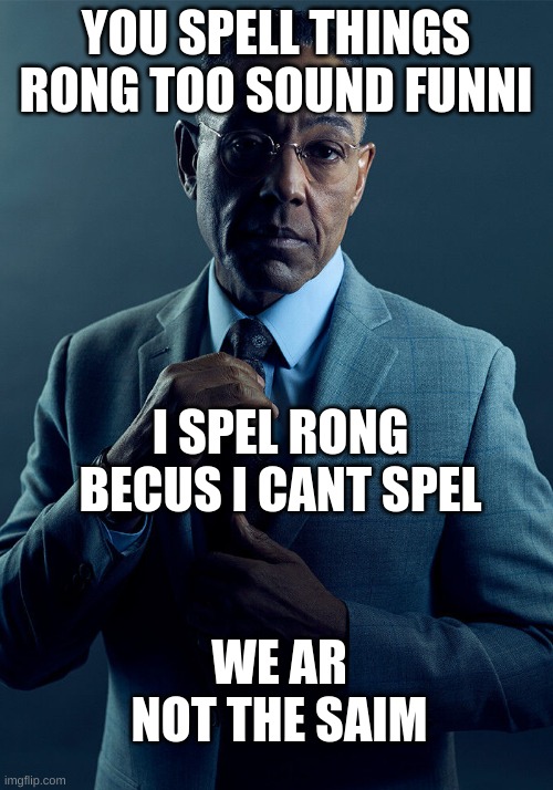 Gus Fring we are not the same | YOU SPELL THINGS RONG TOO SOUND FUNNI; I SPEL RONG BECUS I CANT SPEL; WE AR NOT THE SAIM | image tagged in gus fring we are not the same | made w/ Imgflip meme maker