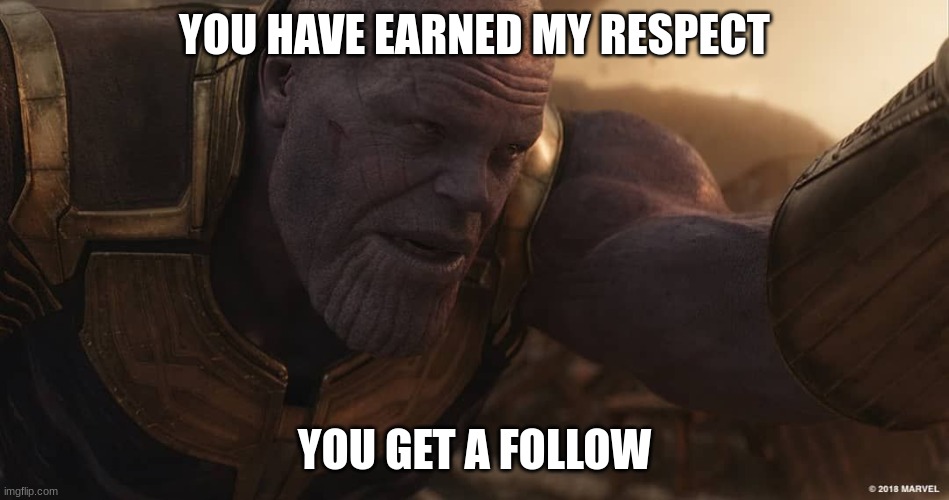 You have my respect | YOU HAVE EARNED MY RESPECT YOU GET A FOLLOW | image tagged in you have my respect | made w/ Imgflip meme maker