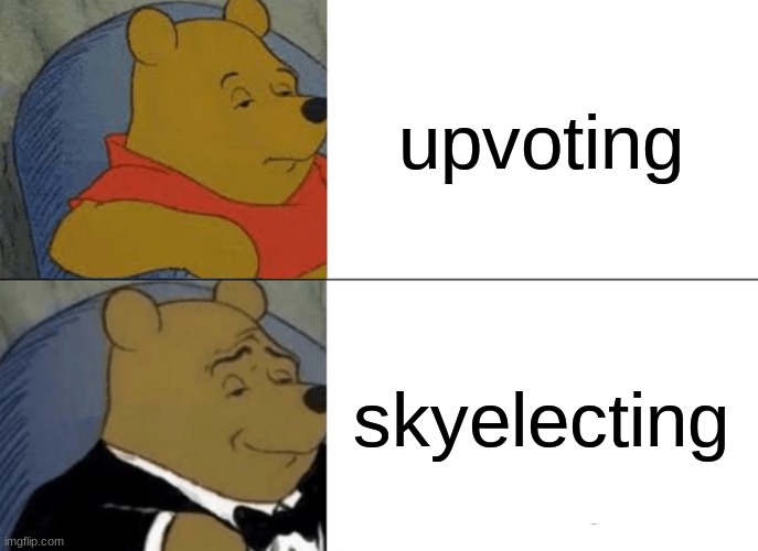 Tuxedo Winnie The Pooh | upvoting; skyelecting | image tagged in memes,tuxedo winnie the pooh | made w/ Imgflip meme maker