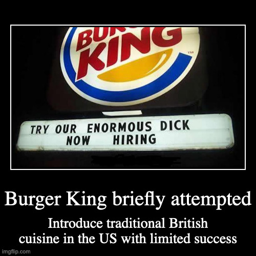 Burger King Dick | image tagged in demotivationals,dick jokes,burger king | made w/ Imgflip demotivational maker