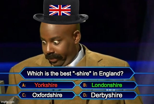 You just lost alotta money | Which is the best "-shire" in England? Yorkshire; Londonshire; Derbyshire; Oxfordshire | image tagged in who wants to be a millionaire,british,uk,england,wrong | made w/ Imgflip meme maker