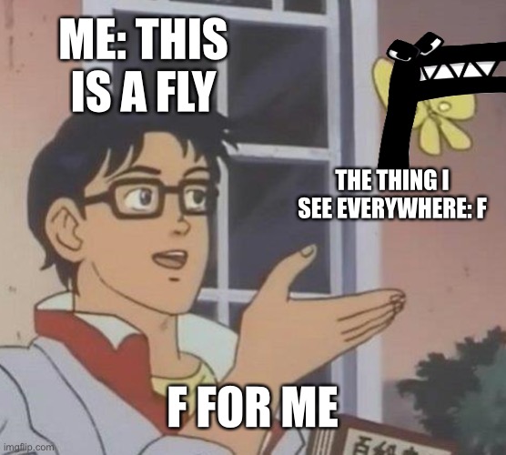 Is This A Pigeon | ME: THIS IS A FLY; THE THING I SEE EVERYWHERE: F; F FOR ME | image tagged in memes,is this a pigeon | made w/ Imgflip meme maker