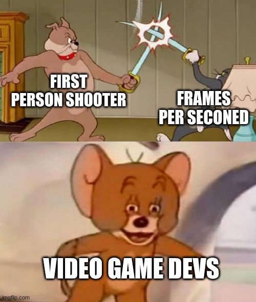 Tom and Jerry swordfight | FIRST PERSON SHOOTER; FRAMES PER SECONED; VIDEO GAME DEVS | image tagged in tom and jerry swordfight | made w/ Imgflip meme maker