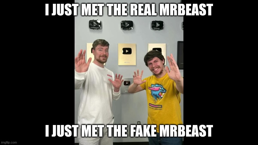 fake mrbeast meets real mrbeast | I JUST MET THE REAL MRBEAST; I JUST MET THE FAKE MRBEAST | image tagged in fake mrbeast meets real mrbeast | made w/ Imgflip meme maker
