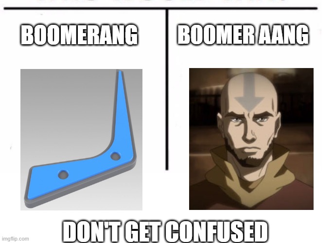 Avatar the last airbender boomerang vs boomer aang | BOOMER AANG; BOOMERANG; DON'T GET CONFUSED | image tagged in comparison table,avatar the last airbender,boomerang,aang | made w/ Imgflip meme maker