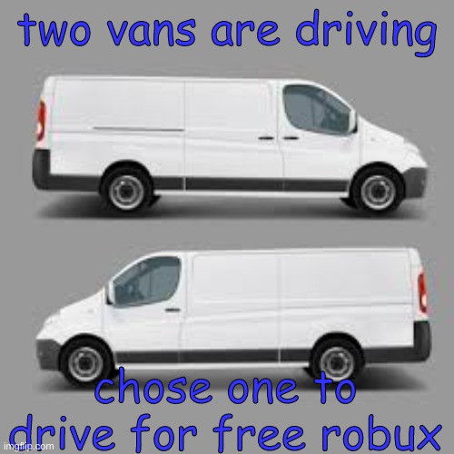 two vans for free robux | two vans are driving; chose one to drive for free robux | image tagged in two vans,car,driver,free robux | made w/ Imgflip meme maker