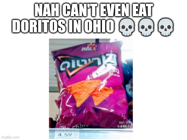 This is a repost | NAH CAN'T EVEN EAT DORITOS IN OHIO 💀💀💀 | image tagged in fun,ohio,can't even in ohio | made w/ Imgflip meme maker