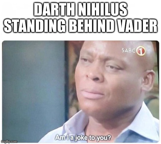 Am I a joke to you | DARTH NIHILUS STANDING BEHIND VADER | image tagged in am i a joke to you | made w/ Imgflip meme maker