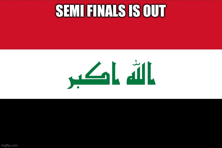 Flag of Iraq | SEMI FINALS IS OUT | image tagged in flag of iraq | made w/ Imgflip meme maker