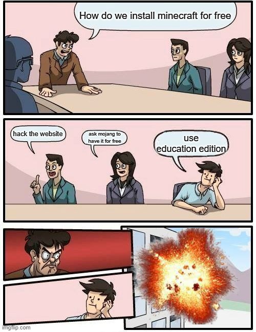 Boardroom Meeting Suggestion Meme | How do we install minecraft for free; hack the website; ask mojang to have it for free; use education edition | image tagged in memes,boardroom meeting suggestion | made w/ Imgflip meme maker