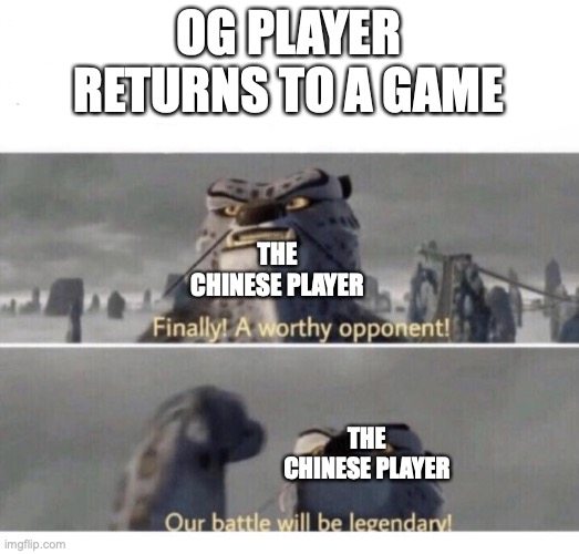 OG vs Chinese | OG PLAYER RETURNS TO A GAME; THE CHINESE PLAYER; THE CHINESE PLAYER | image tagged in our battle will be legendary | made w/ Imgflip meme maker