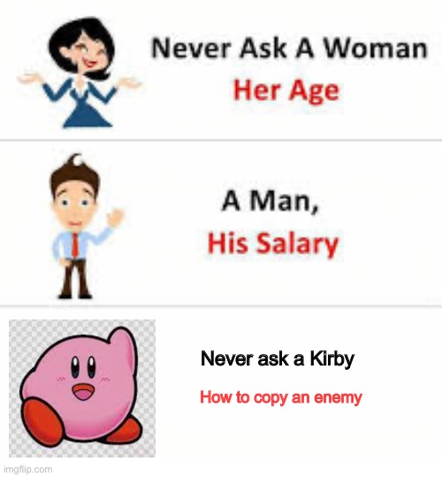 Never ask a woman her age | Never ask a Kirby; How to copy an enemy | image tagged in never ask a woman her age | made w/ Imgflip meme maker