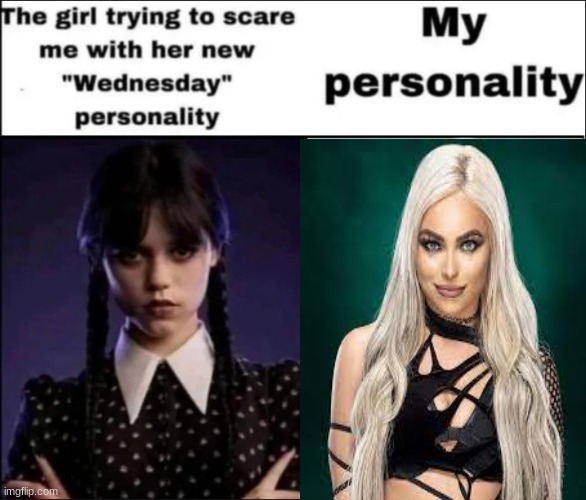 im a liv morgan stan | image tagged in the girl trying to scare me with her new wednesday personality | made w/ Imgflip meme maker