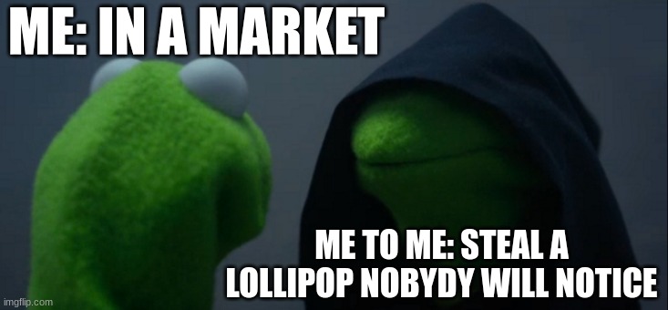 Evil Kermit | ME: IN A MARKET; ME TO ME: STEAL A LOLLIPOP NOBYDY WILL NOTICE | image tagged in memes,evil kermit | made w/ Imgflip meme maker