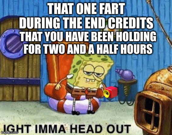 that one fart | THAT ONE FART DURING THE END CREDITS; THAT YOU HAVE BEEN HOLDING    FOR TWO AND A HALF HOURS | image tagged in ight imma head out | made w/ Imgflip meme maker