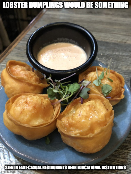 Lobster Dumpling | LOBSTER DUMPLINGS WOULD BE SOMETHING; SEEN IN FAST-CASUAL RESTAURANTS NEAR EDUCATIONAL INSTITUTIONS | image tagged in food,memes | made w/ Imgflip meme maker