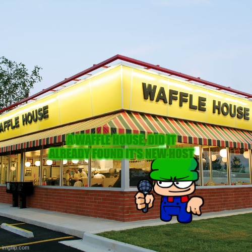 did it?!?!?!??! | A WAFFLE HOUSE, DID IT ALREADY FOUND IT'S NEW HOST | image tagged in waffle house,memes,dave and bambi | made w/ Imgflip meme maker