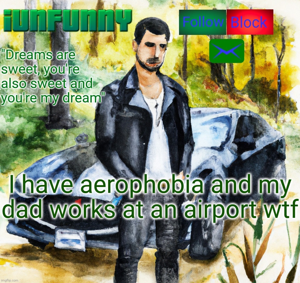 iunfunny.co | I have aerophobia and my dad works at an airport wtf | image tagged in iunfunny co | made w/ Imgflip meme maker