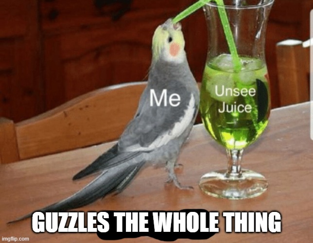Unsee juice | GUZZLES THE WHOLE THING | image tagged in unsee juice | made w/ Imgflip meme maker