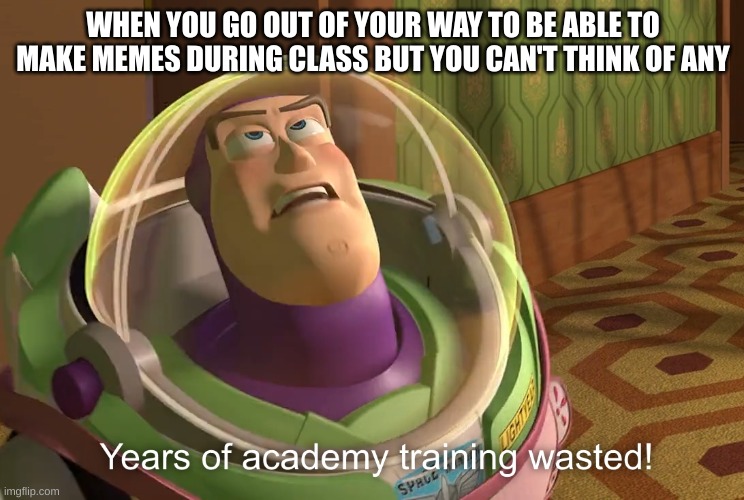 years of academy training wasted | WHEN YOU GO OUT OF YOUR WAY TO BE ABLE TO MAKE MEMES DURING CLASS BUT YOU CAN'T THINK OF ANY | image tagged in years of academy training wasted | made w/ Imgflip meme maker