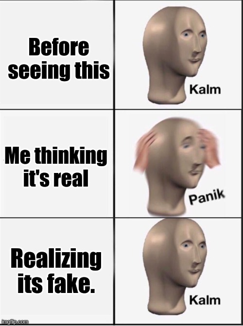 Reverse kalm panik | Before seeing this Me thinking it's real Realizing it's fake. | image tagged in reverse kalm panik | made w/ Imgflip meme maker