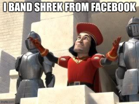 Shrek Sacrifice | I BAND SHREK FROM FACEBOOK | image tagged in shrek sacrifice | made w/ Imgflip meme maker